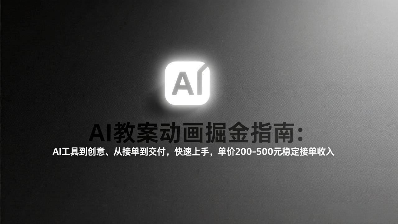 AI教案动画掘金指南：从工具到创意、从接单到交付，快速上手，单价200-500元稳定接单收入-秀朋网创