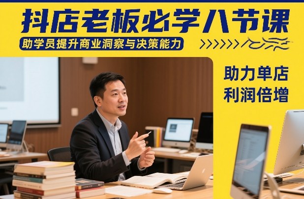 抖店老板必学八节课，助学员提升商业洞察与决策能力，助力单店利润倍增-秀朋网创